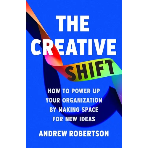The Creative Shift: How to Power Up Your Organization by Making Space for New Ideas - Hardcover