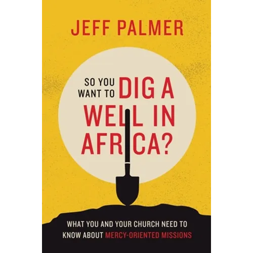 So You Want to Dig a Well in Africa?: What You and Your Church Need to Know About Mercy-Oriented Missions - Paperback