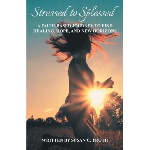 Stressed to Splessed: A faith-based journey to find healing, hope, and new horizons - Paperback