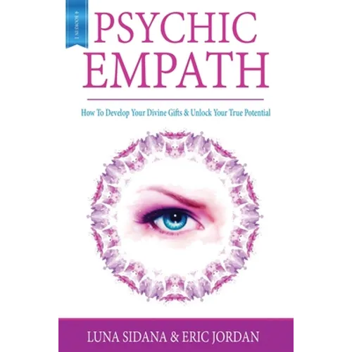 Psychic Empath: How To Develop Your Divine Gifts & Unlock Your True Potential (Empath, Chakras, Auras, Meditations) - Paperback