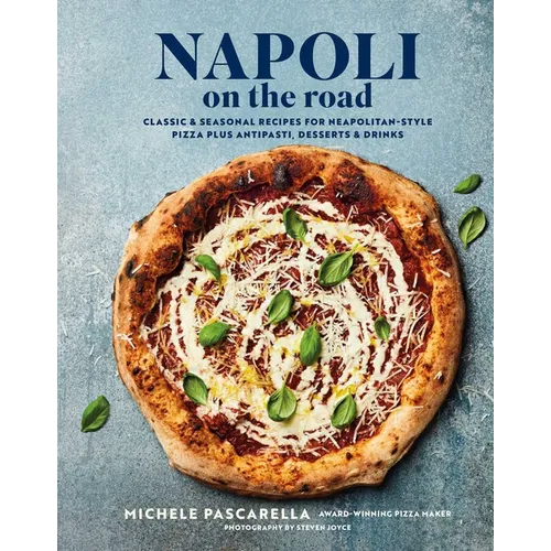 Napoli on the Road: Classic & Seasonal Recipes for Neapolitan-Style Pizza Plus Antipasti, Desserts & Drinks - Hardcover