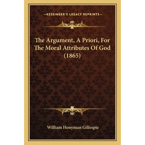The Argument, A Priori, For The Moral Attributes Of God (1865) - Paperback