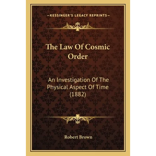 The Law Of Cosmic Order: An Investigation Of The Physical Aspect Of Time (1882) - Paperback