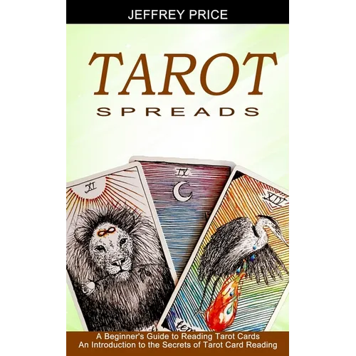 Tarot Spreads: A Beginner's Guide to Reading Tarot Cards (An Introduction to the Secrets of Tarot Card Reading) - Paperback