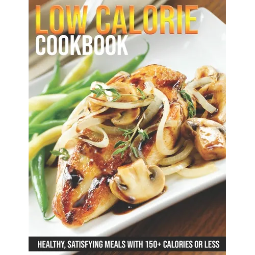 Low Calorie Cookbook: Healthy, Satisfying Meals With 150+ Calories or Less - Paperback