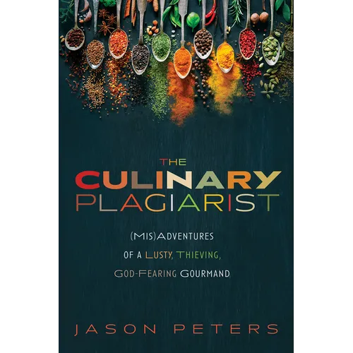 The Culinary Plagiarist: (Mis)Adventures of a Lusty, Thieving, God-Fearing Gourmand - Hardcover