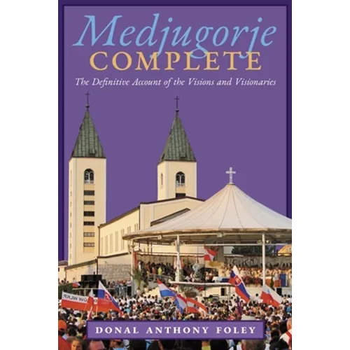 Medjugorje Complete: The Definitive Account of the Visions and Visionaries - Paperback