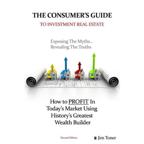 The Consumers Guide To Investment Real Estate: How to PROFIT In... Today's Market Using History's Greatest Wealth Builder - Paperback