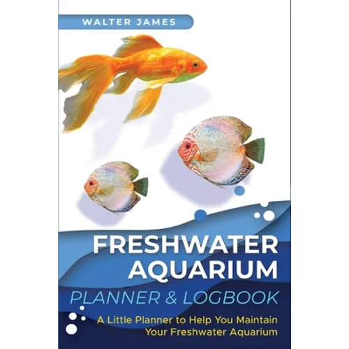 Freshwater Aquarium Planner & Logbook: A Little Planner to Help You Maintain Your Freshwater Aquarium - Paperback
