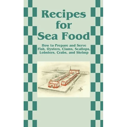 Recipes for Sea Food: How to Prepare and Serve Fish, Oysters, Clams, Scallops, Lobsters, Crabs, and Shrimp - Paperback