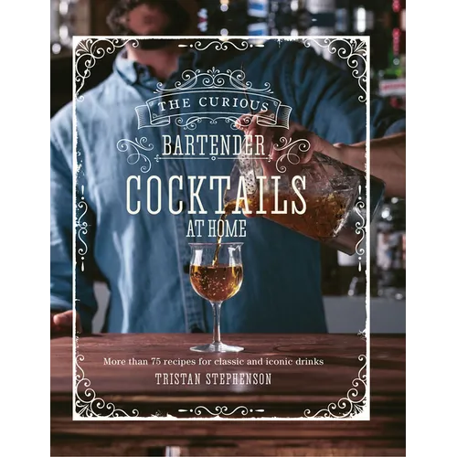 The Curious Bartender: Cocktails at Home: More Than 75 Recipes for Classic and Iconic Drinks - Hardcover