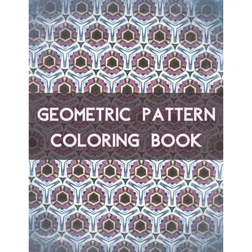 Geometric Pattern Coloring Book: 100 Unique Geometric Pattern Coloring Book for Adult, Perfect for Relaxation and Stress Relief - Paperback
