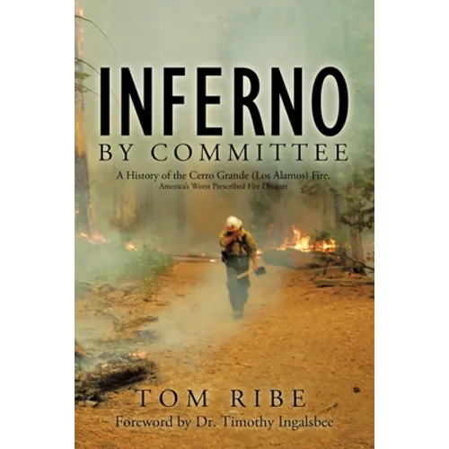 Inferno by Committee: A History of the Cerro Grande (Los Alamos) Fire, America's Worst Prescribed Fire Disaster - Paperback