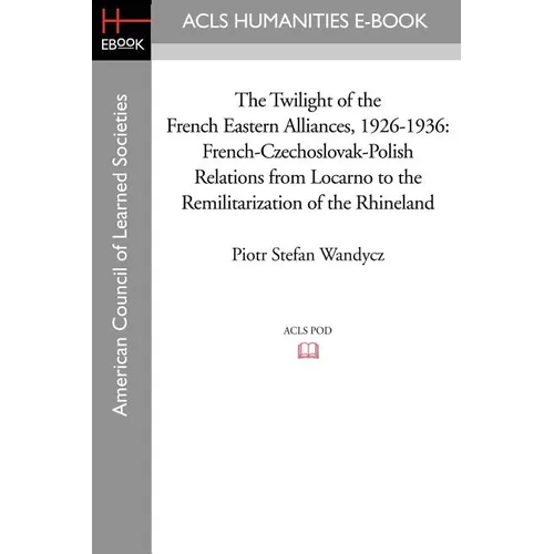 The Twilight of the French Eastern Alliances, 1926-1936: French-Czechoslovak-Polish Relations from Locarno to the Remilitarization of the Rhineland - Paperback