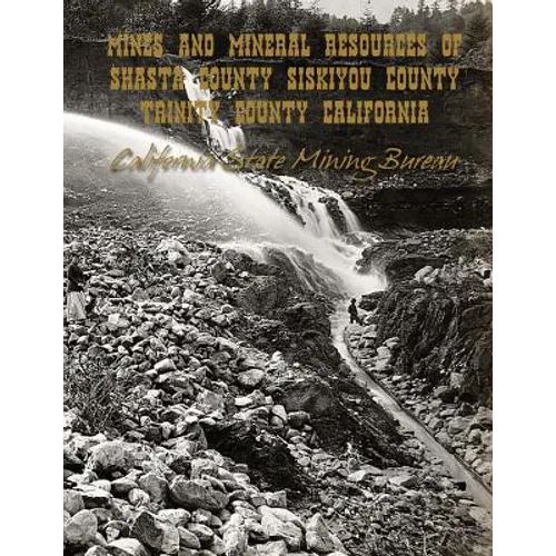 Mines and Mineral Resources of Shasta County, Siskiyou County, Trinity County: California - Paperback