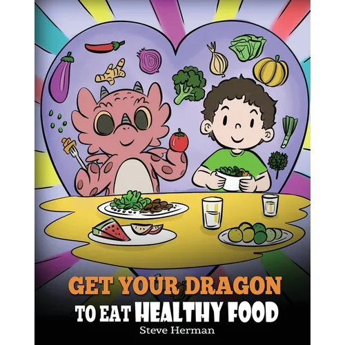 Get Your Dragon To Eat Healthy Food: A Story About Nutrition and Healthy Food Choices - Paperback