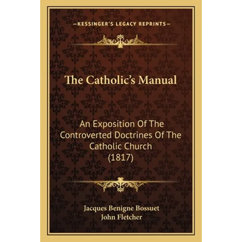 The Catholic's Manual: An Exposition Of The Controverted Doctrines Of The Catholic Church (1817) - Paperback