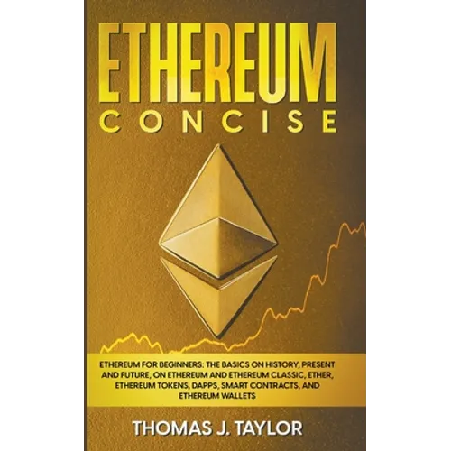 Ethereum Concise: Ethereum for Beginners: The Basics on History, Present and Future, on Ethereum and Ethereum Classic, Ether, Ethereum T - Paperback