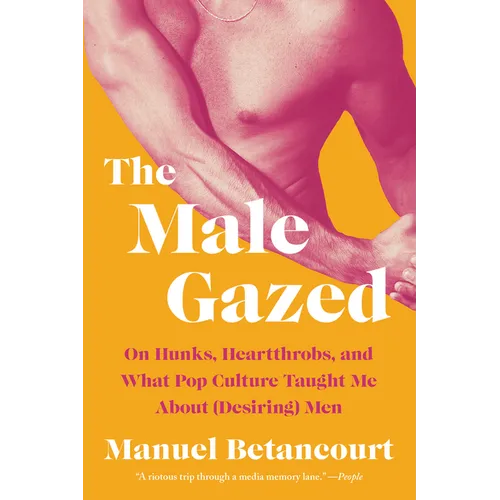 The Male Gazed: On Hunks, Heartthrobs, and What Pop Culture Taught Me about (Desiring) Men - Paperback