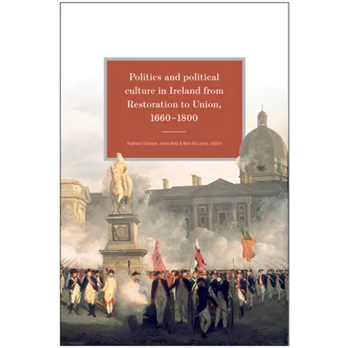 Politics and Political Culture in Ireland from Restoration to Union, 1660-1800: Essays in Honour of Jacqueline Hill - Hardcover
