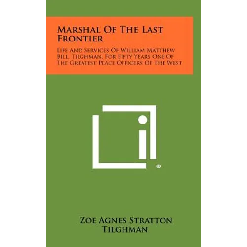 Marshal Of The Last Frontier: Life And Services Of William Matthew Bill, Tilghman, For Fifty Years One Of The Greatest Peace Officers Of The West - Hardcover