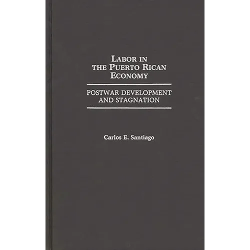 Labor in the Puerto Rican Economy: Postwar Development and Stagnation - Hardcover