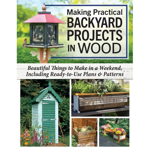 Making Practical Backyard Projects in Wood: Beautiful Things to Make in a Weekend, Including Ready-To-Use Plans & Patterns - Paperback