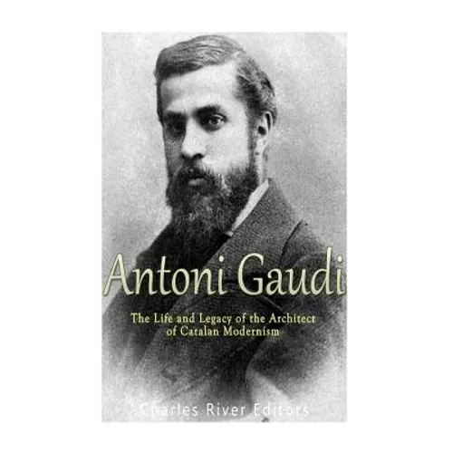 Antoni Gaudí: The Life and Legacy of the Architect of Catalan Modernism - Paperback