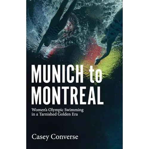 Munich to Montreal: Women's Olympic Swimming in a Tarnished Golden Era - Paperback