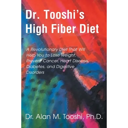 Dr. Tooshi's High Fiber Diet: A Revolutionary Diet That Will Help You to Lose Weight, Prevent Cancer, Heart Disease, Diabetes, and Digestive Disorde - Paperback