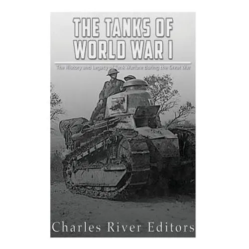 The Tanks of World War I: The History and Legacy of Tank Warfare during the Great War - Paperback