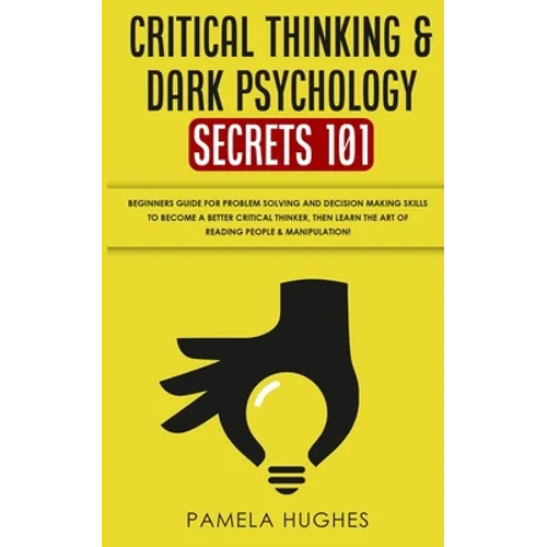 Critical Thinking & Dark Psychology Secrets 101: Beginners Guide for Problem Solving and Decision Making skills to become a better Critical Thinker, t - Paperback