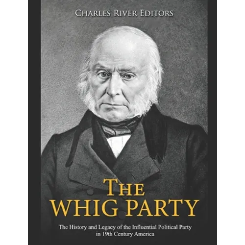 The Whig Party: The History and Legacy of the Influential Political Party in 19th Century America - Paperback
