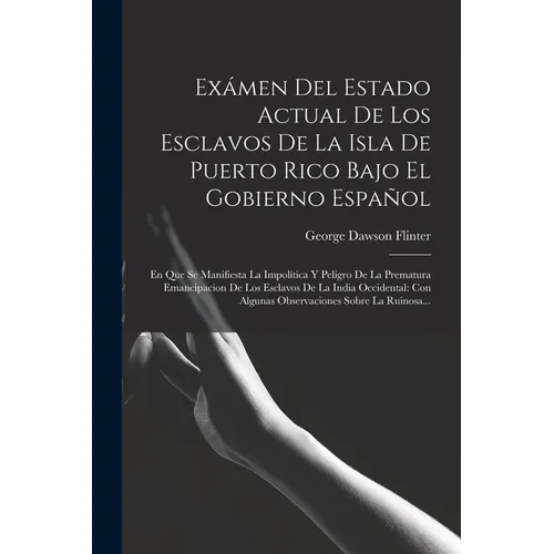 Exámen Del Estado Actual De Los Esclavos De La Isla De Puerto Rico Bajo El Gobierno Español: En Que Se Manifiesta La Impolítica Y Peligro De La Premat - Paperback