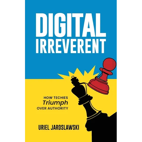 Digital Irreverent: How techies triumph over authority - Paperback