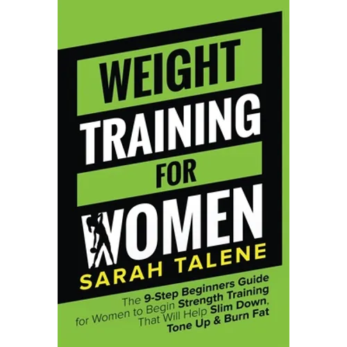 Weight Training for Women: The 9-Step Beginners Guide for Women to Begin Strength Training That Will Help Slim Down, Tone Up & Burn Fat - Paperback