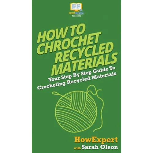 How To Crochet Recycled Materials: Your Step By Step Guide To Crocheting Recycled Materials - Hardcover