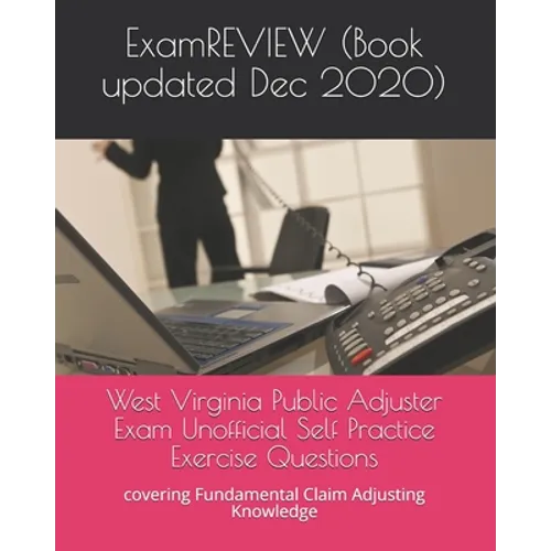 West Virginia Public Adjuster Exam Unofficial Self Practice Exercise Questions: covering Fundamental Claim Adjusting Knowledge - Paperback