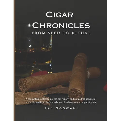 Cigar Chronicles: From Seed to Ritual: A Journey Through the Art and Tradition of Cigar Making - Paperback