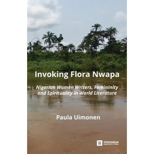 Invoking Flora Nwapa: Nigerian women writers, femininity andspirituality in world literature - Paperback