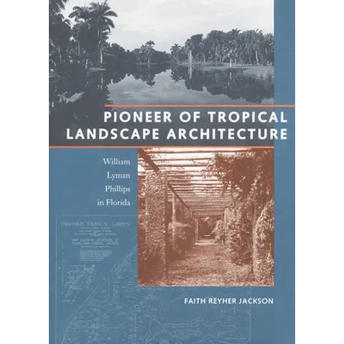 Pioneer of Tropical Landscape Architecture: William Lyman Phillips in Florida - Hardcover