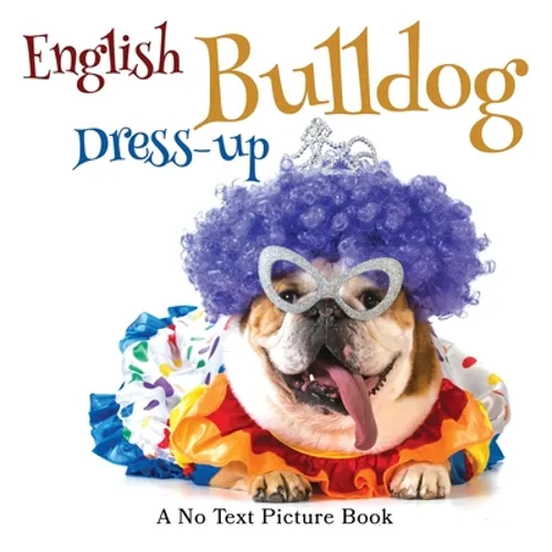 English Bulldog Dress-up, A No Text Picture Book: A Calming Gift for Alzheimer Patients and Senior Citizens Living With Dementia - Hardcover