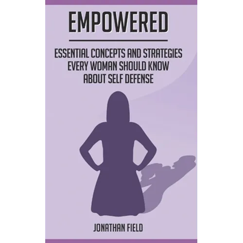 Empowered: Essential Concepts and Strategies Every Woman Should Know About Self Defense - Paperback