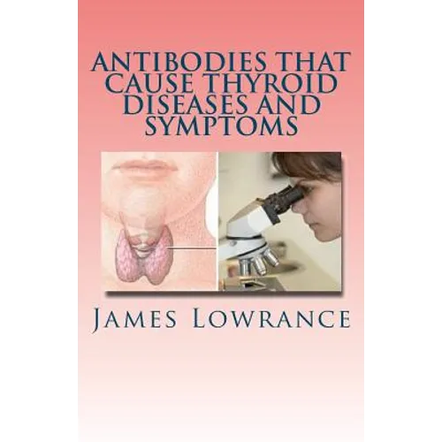 Antibodies that Cause Thyroid Diseases and Symptoms: Immune Cells causing Hypothyroidism & Hyperthyroidism - Paperback