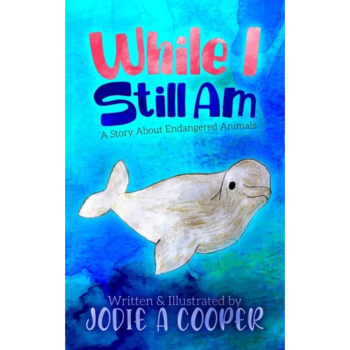 While I Still Am: A Story About Endangered Animals - Hardcover