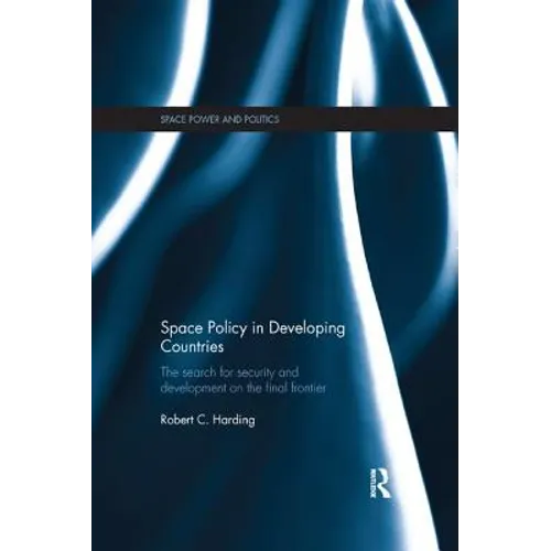 Space Policy in Developing Countries: The Search for Security and Development on the Final Frontier - Paperback