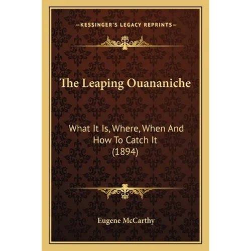 The Leaping Ouananiche: What It Is, Where, When And How To Catch It (1894) - Paperback