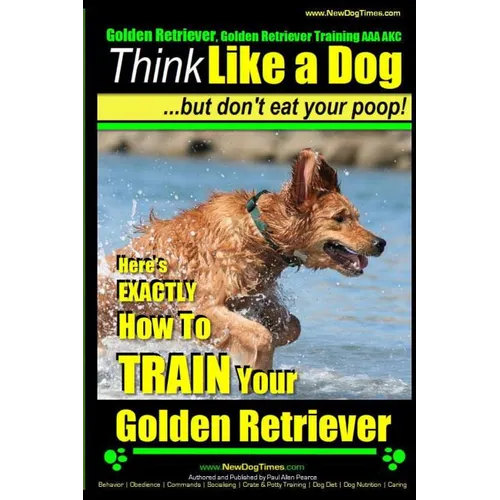 Golden Retriever, Golden Retriever Training AAA AKC Think Like a Dog, but don': Here's EXACTLY How to TRAIN Your Golden Retriever - Paperback