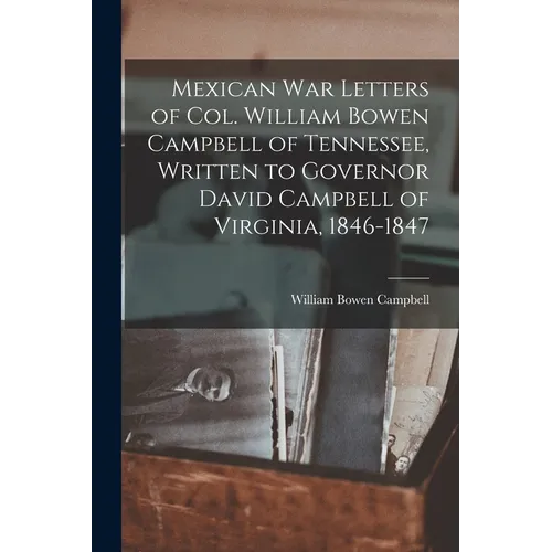 Mexican war Letters of Col. William Bowen Campbell of Tennessee, Written to Governor David Campbell of Virginia, 1846-1847 - Paperback