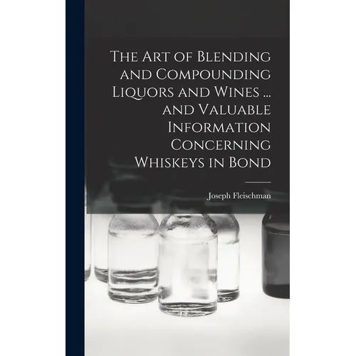 The art of Blending and Compounding Liquors and Wines ... and Valuable Information Concerning Whiskeys in Bond - Hardcover